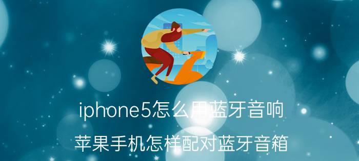 iphone5怎么用蓝牙音响 苹果手机怎样配对蓝牙音箱？